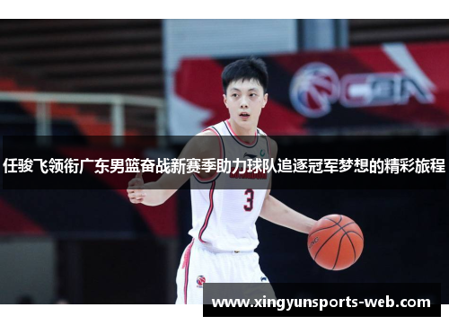 任骏飞领衔广东男篮奋战新赛季助力球队追逐冠军梦想的精彩旅程