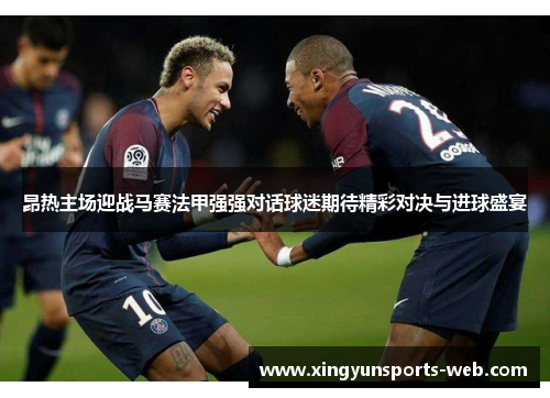 昂热主场迎战马赛法甲强强对话球迷期待精彩对决与进球盛宴